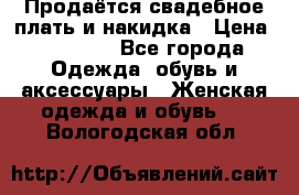 Продаётся свадебное плать и накидка › Цена ­ 17 000 - Все города Одежда, обувь и аксессуары » Женская одежда и обувь   . Вологодская обл.